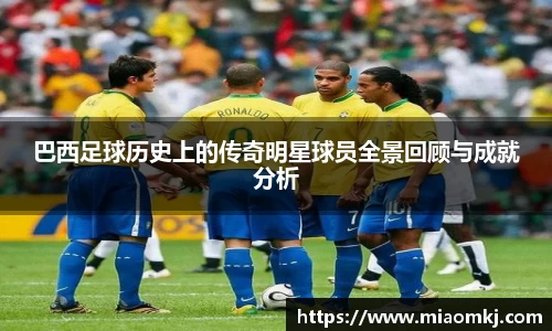 巴西足球历史上的传奇明星球员全景回顾与成就分析