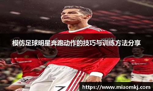 模仿足球明星奔跑动作的技巧与训练方法分享