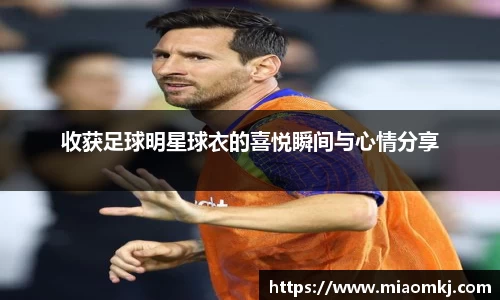 收获足球明星球衣的喜悦瞬间与心情分享