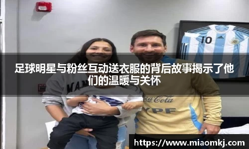 足球明星与粉丝互动送衣服的背后故事揭示了他们的温暖与关怀