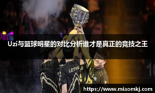 Uzi与篮球明星的对比分析谁才是真正的竞技之王